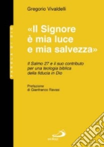 Il Signore è mia luce e mia salvezza. Il salmo 27 e il suo contributo per una teologia biblica della fiducia in Dio libro di Vivaldelli Gregorio