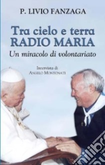 Tra cielo e terra. Radio Maria. Un miracolo di volontariato libro di Fanzaga Livio