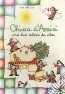 Chiara d'Assisi. Una luce colora la vita libro di Chiara Amata (suor)