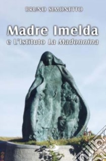 Madre Imelda e l'Istituto La Madonnina libro di Simonetto Bruno