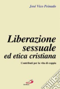 Liberazione sessuale ed etica cristiana. Contributi per la vita di coppia libro di Peinado José V.