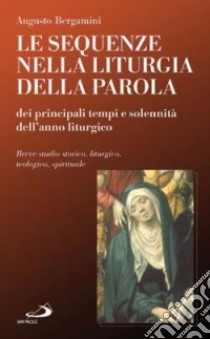 Le sequenze nella liturgia della parola dei principali tempi e solennità dell'anno liturgico. Breve studio storico, liturgico, teologico, spirituale libro di Bergamini Augusto