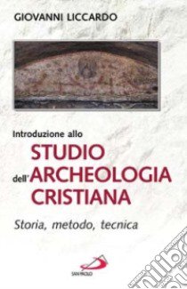 Introduzione allo studio dell'archeologia cristiana. Storia, metodo, tecnica libro di Liccardo Giovanni