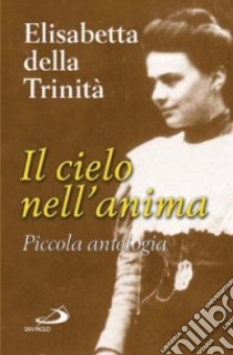 Il cielo nell'anima. Piccola antologia libro di Elisabetta della Trinità (santa)