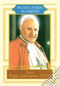 Beato Papa Giovanni XXIII. Piccole storie di santità libro di Forlani Mimma