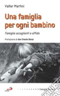 Una famiglia per ogni bambino. Famiglie accoglienti e affido libro di Martini Valter