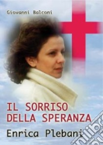 Il sorriso della speranza. Enrica Plebani libro di Balconi Giovanni