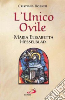 L'unico ovile. Maria Elisabetta Hesselblad libro di Dobner Cristiana