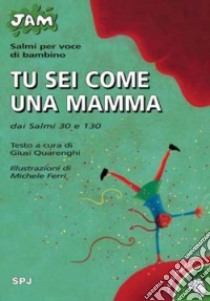 Tu sei come una mamma. Salmi per voce di bambino. Dai Salmi 30 e 130 libro di Quarenghi G. (cur.)