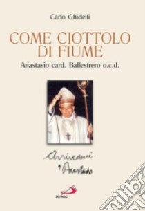 Come ciottolo di fiume. Anastasio card. Ballestrero ocd libro di Ghidelli Carlo