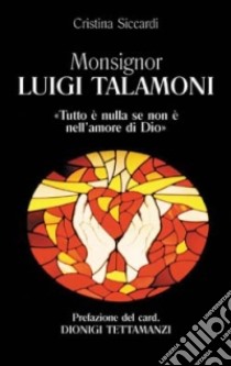 Monsignor Luigi Talamoni. Tutto è nulla se non è nell'amore di Dio libro di Siccardi Cristina