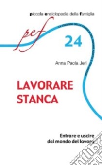 Lavorare stanca. Entrare e uscire dal mondo del lavoro libro di Jeri A. Paola