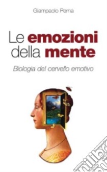 Le emozioni della mente. Biologia del cervello emotivo libro di Perna Giampaolo