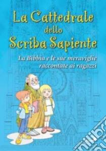 La Cattedrale dello scriba sapiente. La Bibbia e le sue meraviglie raccontate ai ragazzi libro di Mastrandrea Tommaso - Perego Giacomo