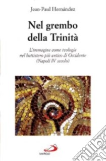 Nel grembo della Trinità. L'immagine come teologia nel battistero più antico di Occidente. Napoli IV secolo libro di Hernández Jean-Paul