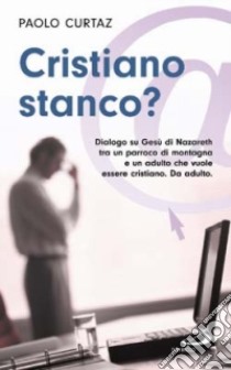 Cristiano stanco? Dialogo su Gesù di Nazareth tra un parroco di montagna e un adulto che vuole essere cristiano. Da adulto libro di Curtaz Paolo