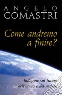 Come andremo a finire? Indagine sul futuro dell'uomo e del mondo libro di Comastri Angelo