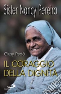 Il coraggio della dignità. Sister Nancy Pereira libro di Pedà Giusy