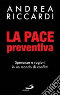 La pace preventiva. Speranze e ragioni in un mondo di conflitti libro di Riccardi Andrea