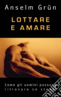 Lottare e amare. Come gli uomini possono ritrovare se stessi libro di Grün Anselm