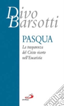 Pasqua. La trasparenza del Cristo risorto nell'eucaristia libro di Barsotti Divo