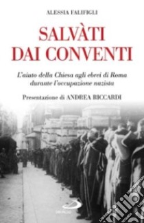 Salvati dai conventi. L'aiuto della Chiesa agli ebrei di Roma durante l'occupazione nazista libro di Falifigli Alessia