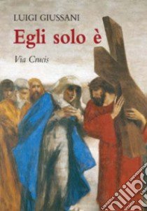 Egli solo è. Via crucis libro di Giussani Luigi