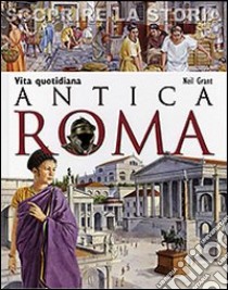 Antica Roma. Vita quotidiana. Scoprire la storia libro di Grant Neil