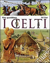 I Celti. Vita quotidiana. Scoprire la storia libro di Grant Neil