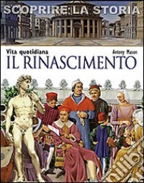 Il Rinascimento. Vita quotidiana. Scoprire la storia libro di Mason Antony