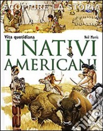 I nativi americani. Vita quotidiana. Scoprire la storia libro di Morris Neil