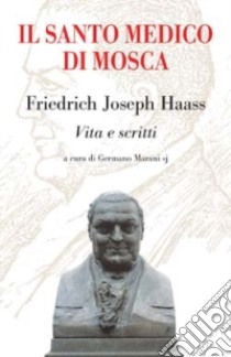 Il santo medico di Mosca. Friedrich Joseph Haass. Vita e scritti libro