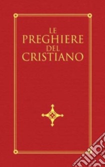 Le preghiere del cristiano. Massime eterne, messa, rosario, via crucis, salmi, preghiere e pie invocazioni in italiano e in latino libro