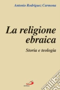 La religione ebraica. Storia e teologia libro di Rodríguez Carmona Antonio