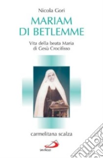 Mariam di Betlemme. Vita della beata Maria di Gesù Crocifisso carmelitana scalza libro di Gori Nicola