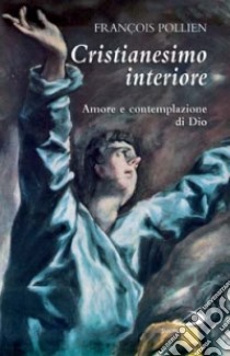 Cristianesimo interiore. Amore e contemplazione di Dio libro di Pollien François; Noja V. (cur.)