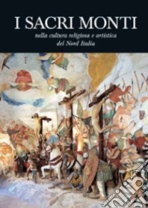 I Sacri Monti nella cultura religiosa e artistica del nord Italia libro di Tuniz D. (cur.)