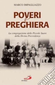 Poveri e preghiera. La Congregazione delle Piccole Suore della Divina Provvidenza libro di Impagliazzo Marco