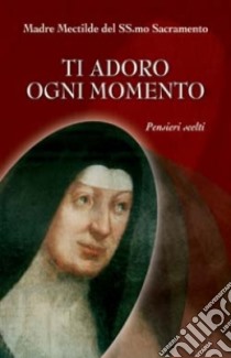 Ti adoro ogni momento. Pensieri scelti libro di Bar Catherine Mectilde de