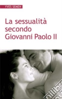 La sessualità secondo Giovanni Paolo II libro di Semen Yves