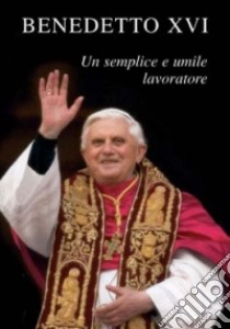 Benedetto XVI. Un semplice e umile lavoratore libro di Benedetto XVI (Joseph Ratzinger); Sala R. (cur.)