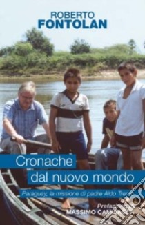 Cronache dal nuovo mondo. Paraguay; la missione di padre Aldo Trento libro di Fontolan Roberto