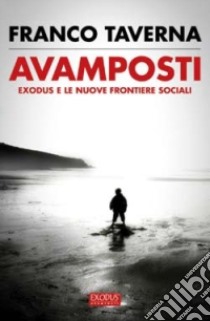 Avamposti. Exodus e le nuove frontiere sociali libro di Taverna Franco