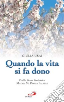 Quando la vita si fa dono. Profilo di una fondatrice. Madre M. Paola Palmas libro di Usai Giulia