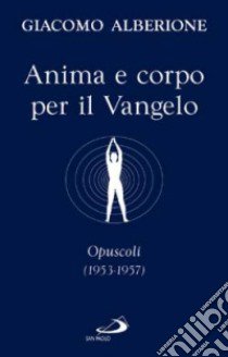 Anima e corpo per il vangelo. Opuscoli (1953-1957) libro di Alberione Giacomo; Centro di spiritualità paolina (cur.)