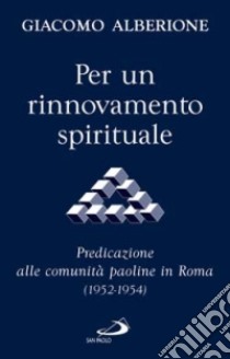 Per un rinnovamento spirituale. Predicazione alle comunità paoline in Roma (1952-1954) libro di Alberione Giacomo; Centro di spiritualità paolina (cur.)