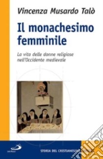 Il monachesimo femminile. La vita delle donne religiose nell'Occidente medievale libro di Musardo Talò Vincenza