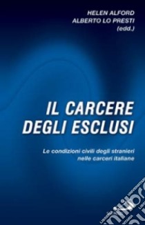 Il carcere degli esclusi. Le condizioni civili degli stranieri nelle carceri italiane libro di Alford H. (cur.); Lo Presti A. (cur.)