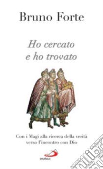 Ho cercato e ho trovato. Con i Magi alla ricerca della verità verso l'incontro con Dio libro di Forte Bruno