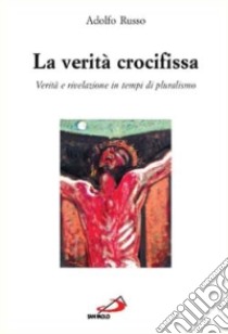 La verità crocifissa. Rivelazione e verità in tempi di pluralismo libro di Russo Adolfo